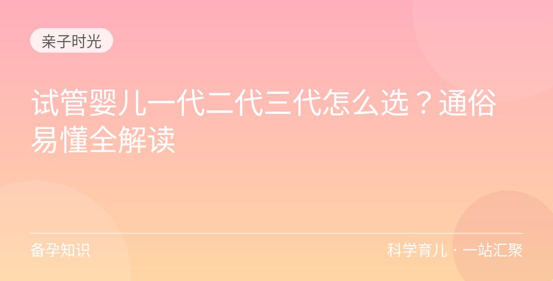 试管婴儿一代二代三代怎么选？通俗易懂全解读