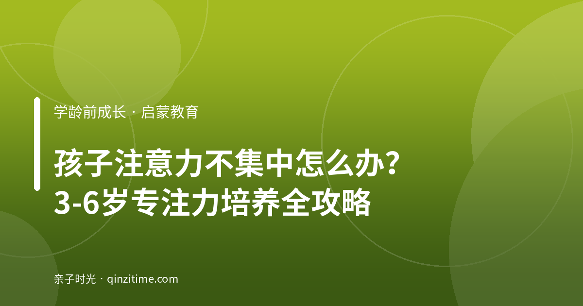 孩子注意力不集中怎么办？3-6岁专注力培养全攻略