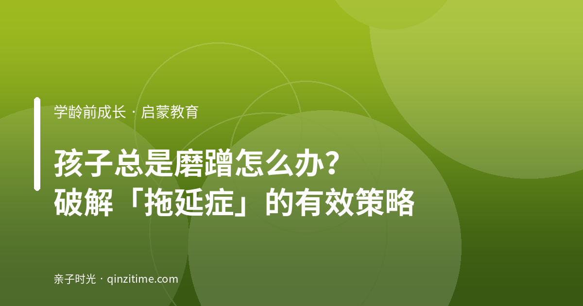 孩子总是磨蹭怎么办？破解「拖延症」的有效策略