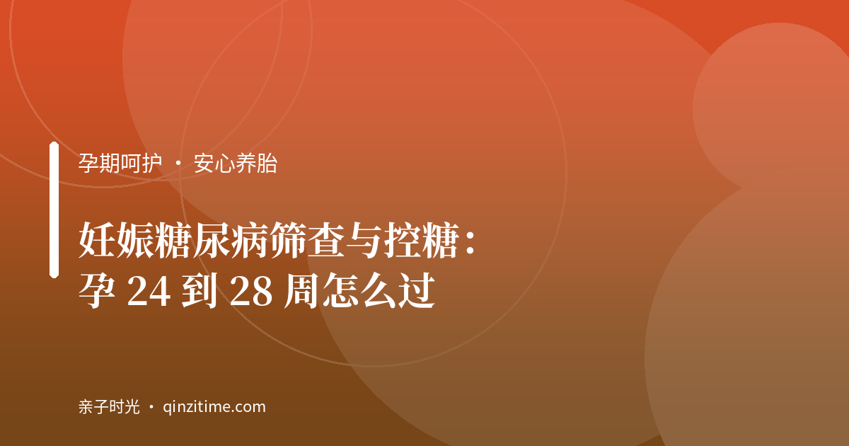 妊娠糖尿病筛查与控糖：孕 24 到 28 周怎么过