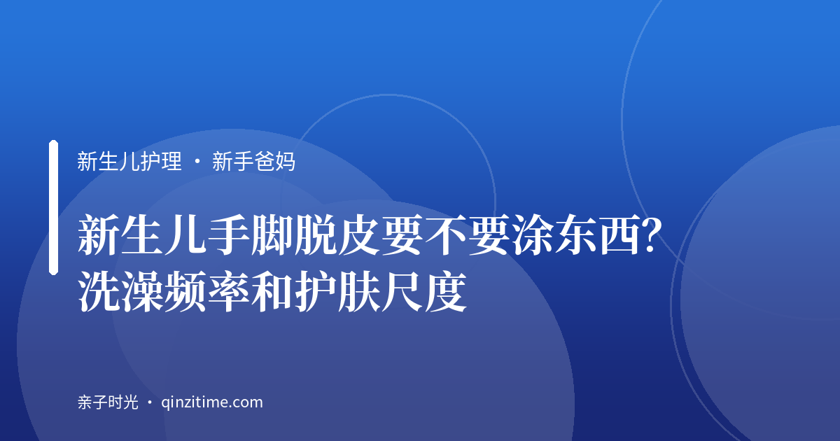 新生儿手脚脱皮要不要涂东西？洗澡频率和护肤尺度