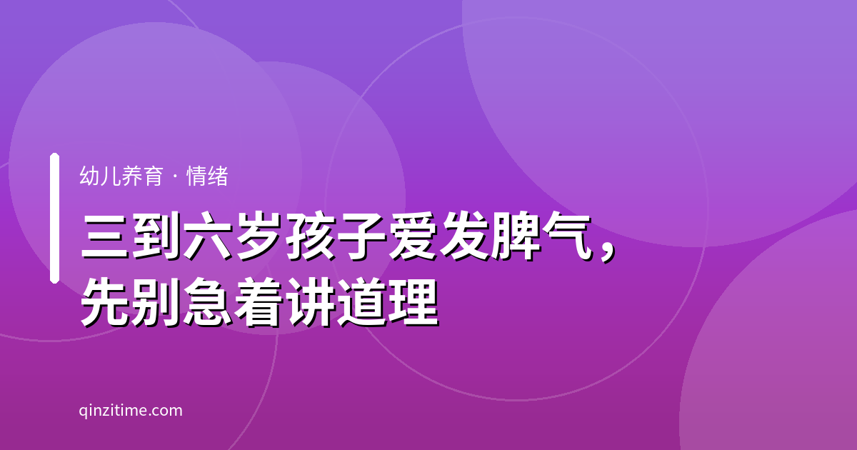 三到六岁孩子爱发脾气，先别急着讲道理