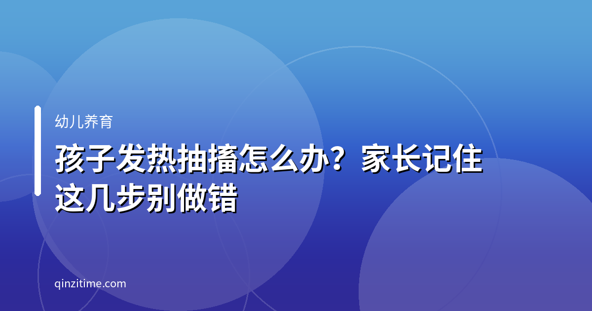 孩子发热抽搐怎么办？家长记住这几步别做错