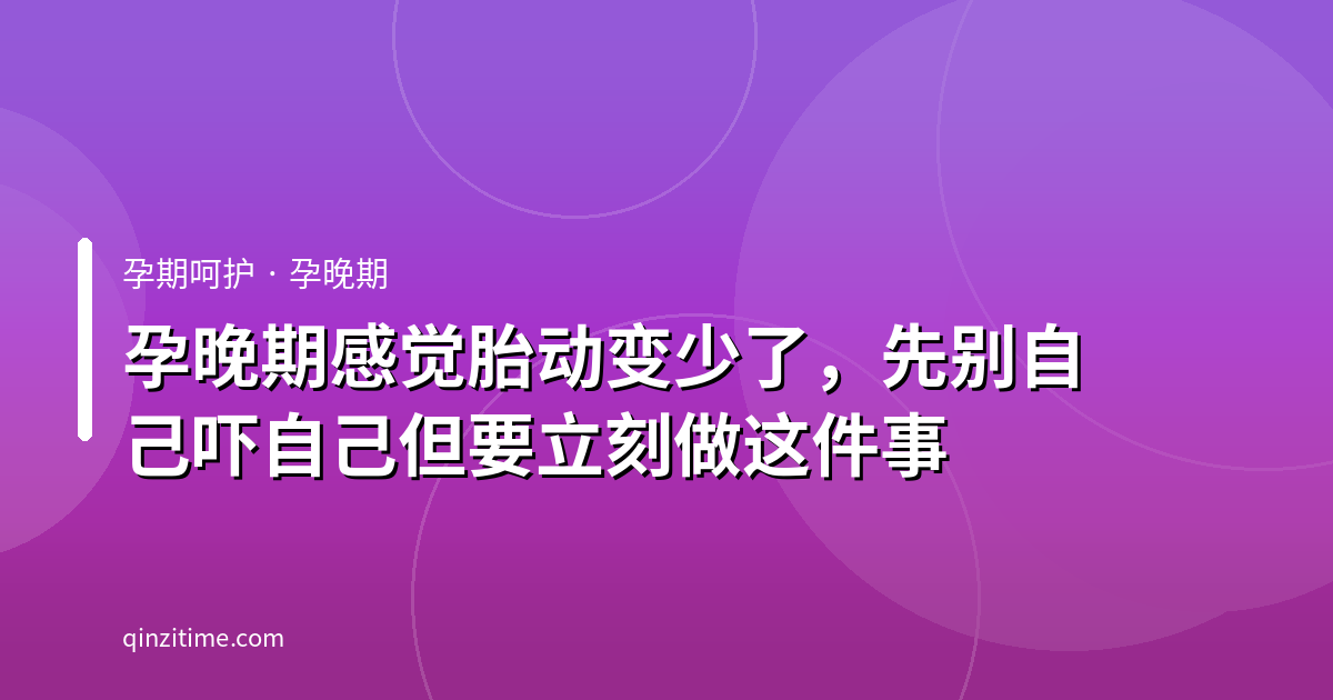 孕晚期感觉胎动变少了，先别自己吓自己但要立刻做这件事