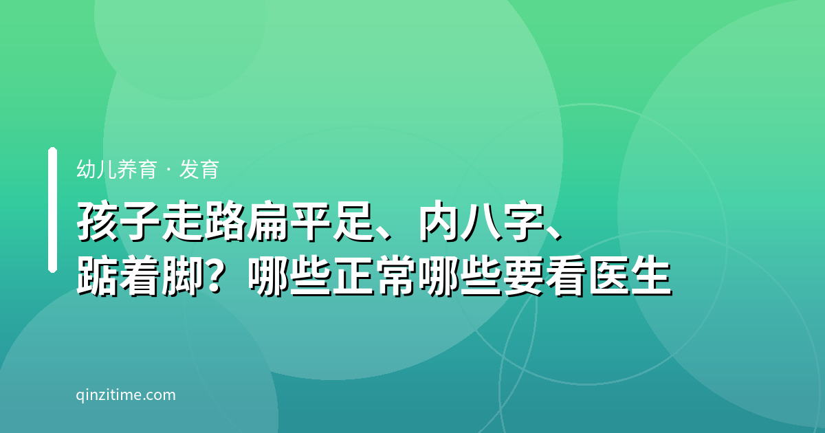 孩子走路扁平足、内八字、踮着脚？哪些正常哪些要看医生