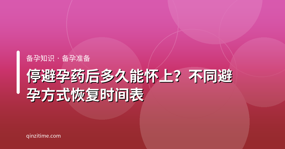 停避孕药后多久能怀上？不同避孕方式恢复时间表