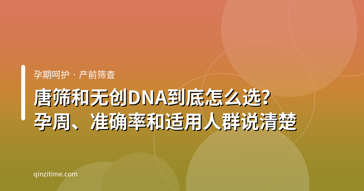 唐筛和无创DNA到底怎么选？孕周、准确率和适用人群说清楚