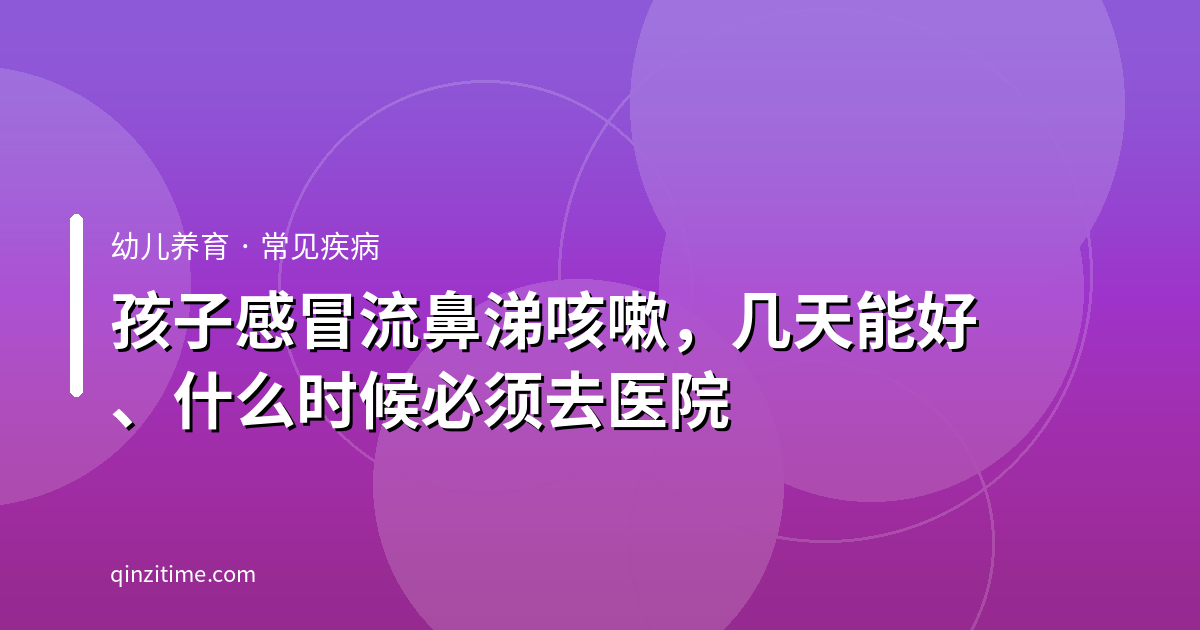 孩子感冒流鼻涕咳嗽，几天能好、什么时候必须去医院