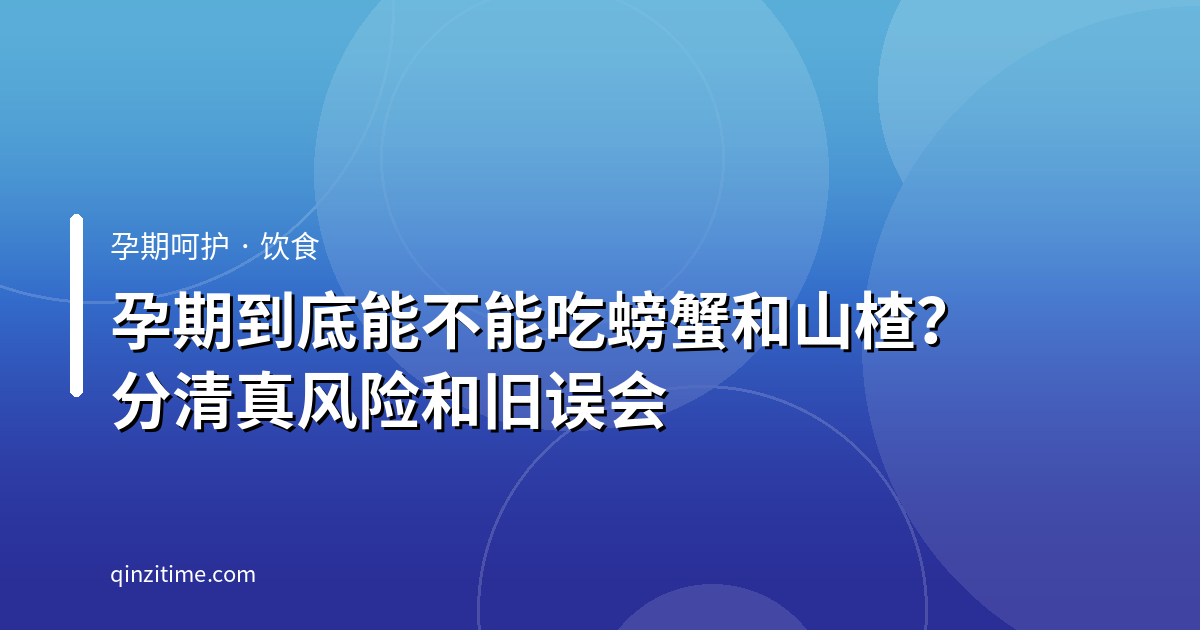 孕期到底能不能吃螃蟹和山楂？分清真风险和旧误会