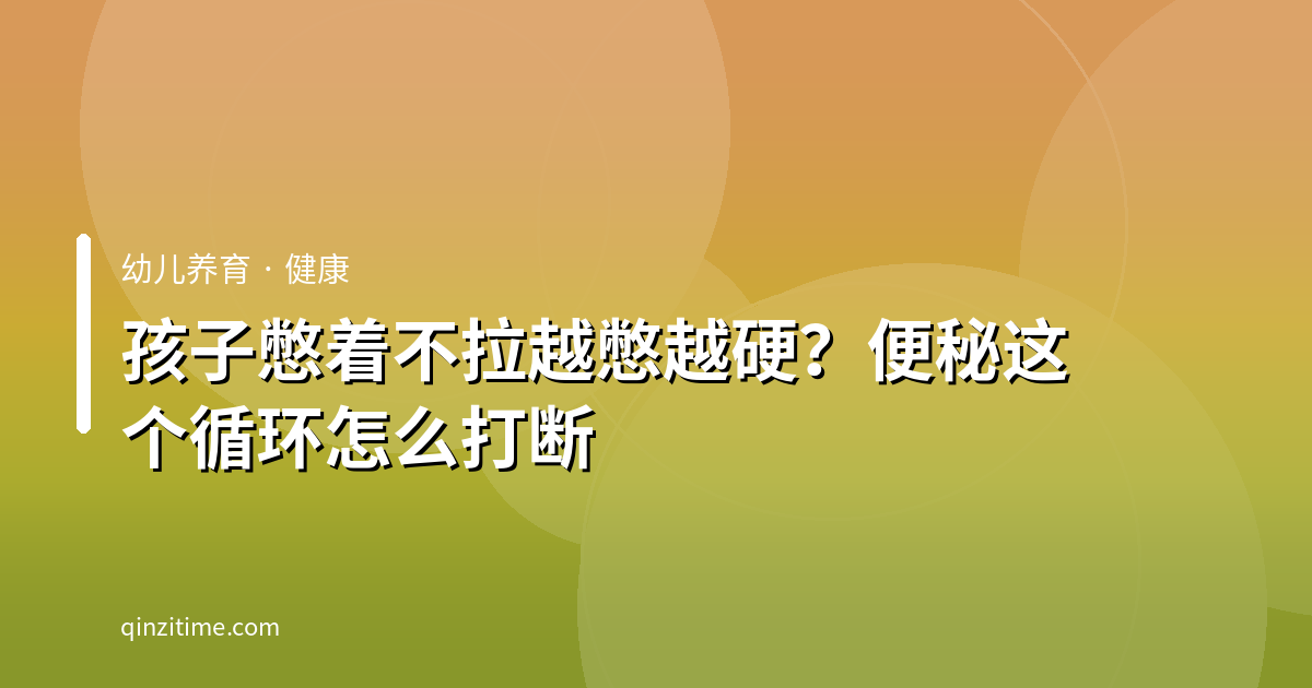 孩子憋着不拉越憋越硬？便秘这个循环怎么打断