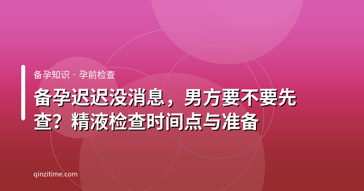 备孕迟迟没消息，男方要不要先查？精液检查时间点与准备