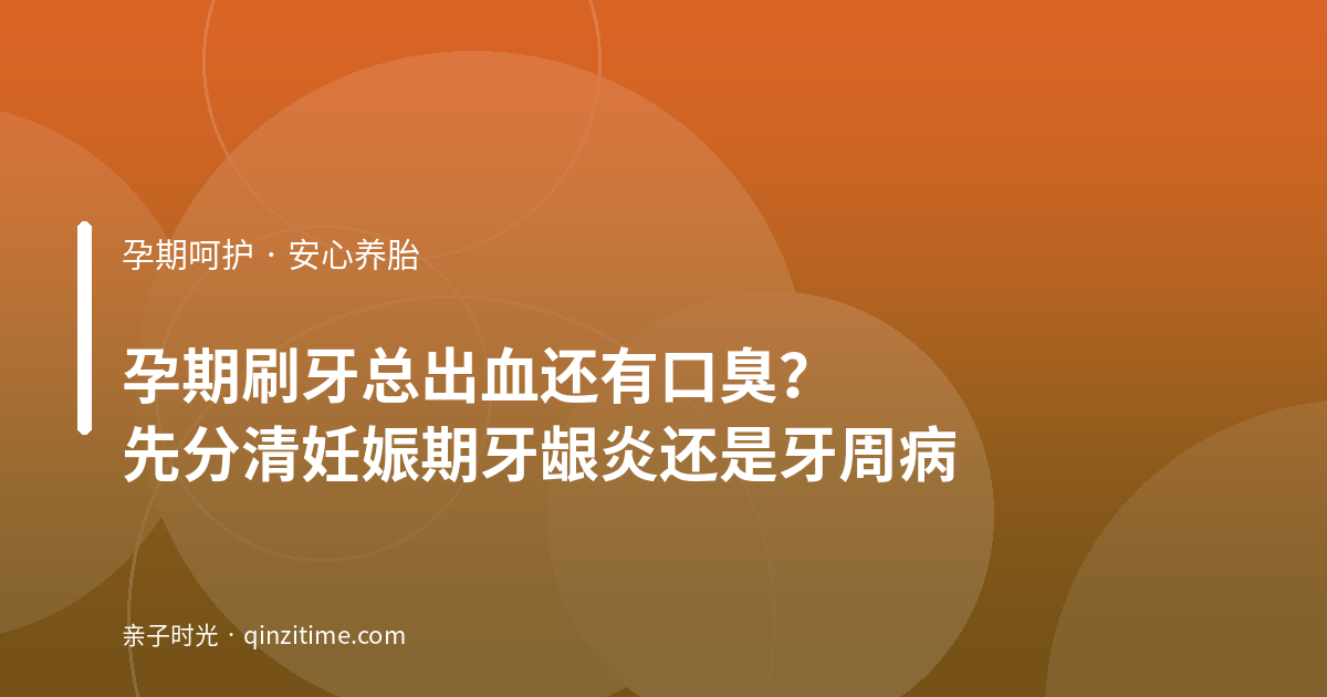 孕期刷牙总出血还有口臭？先分清妊娠期牙龈炎还是牙周病