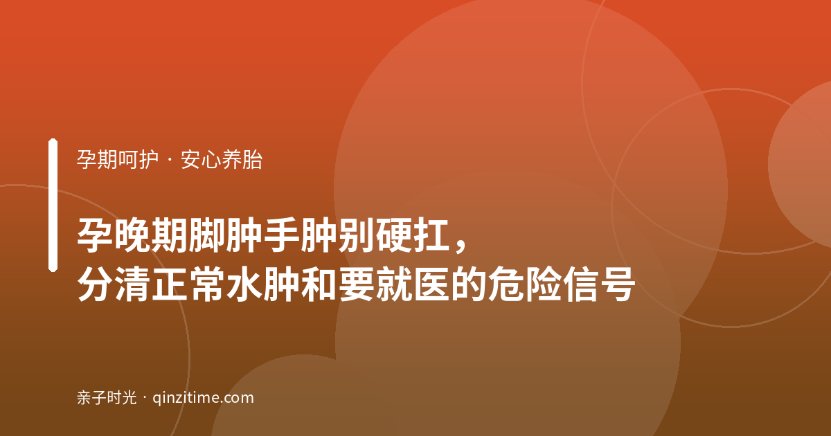 孕晚期脚肿手肿别硬扛，分清正常水肿和要就医的危险信号