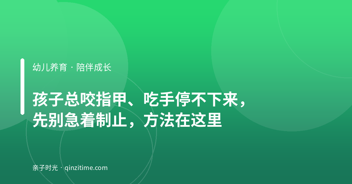 孩子总咬指甲、吃手停不下来，先别急着制止，方法在这里