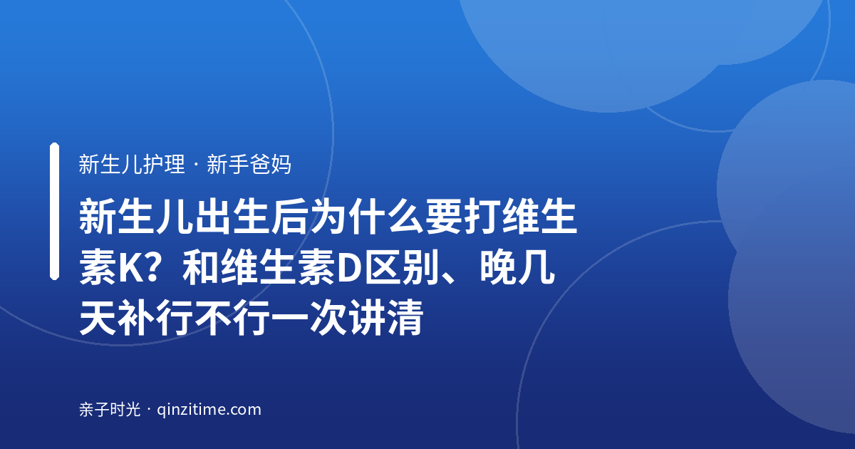 新生儿出生后为什么要打维生素K？和维生素D区别、晚几天补行不行一次讲清