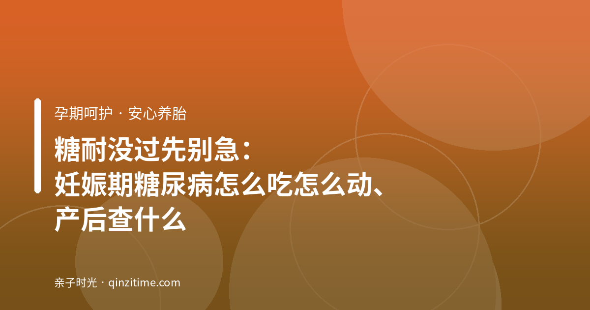 糖耐没过先别急：妊娠期糖尿病怎么吃怎么动、产后查什么