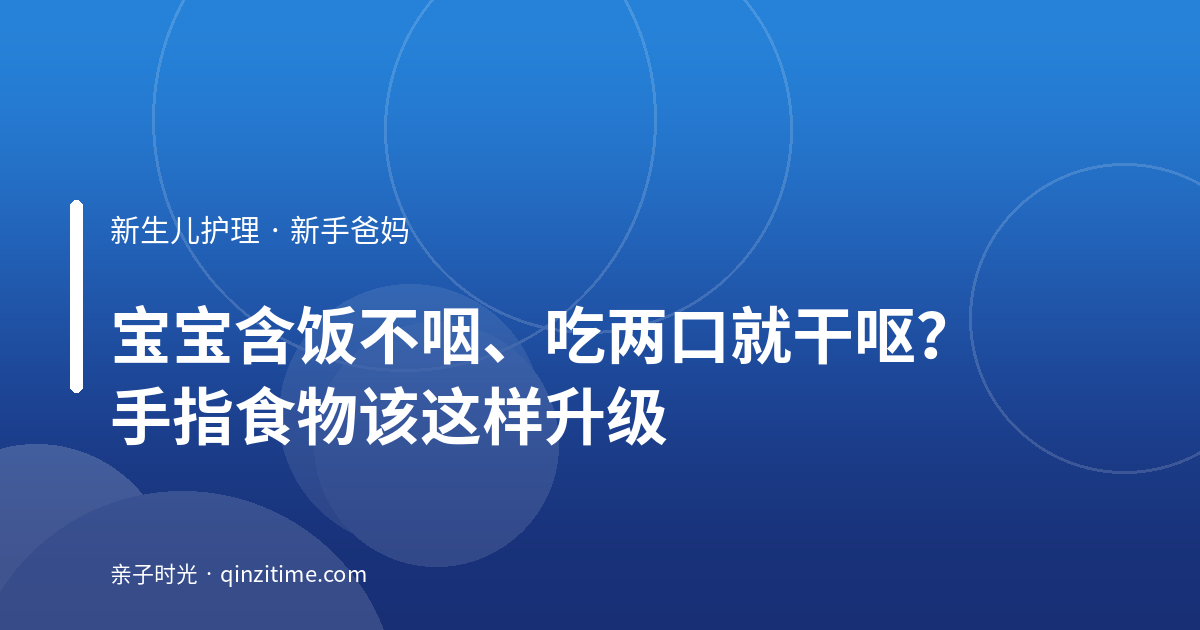 宝宝含饭不咽、吃两口就干呕？手指食物该这样升级