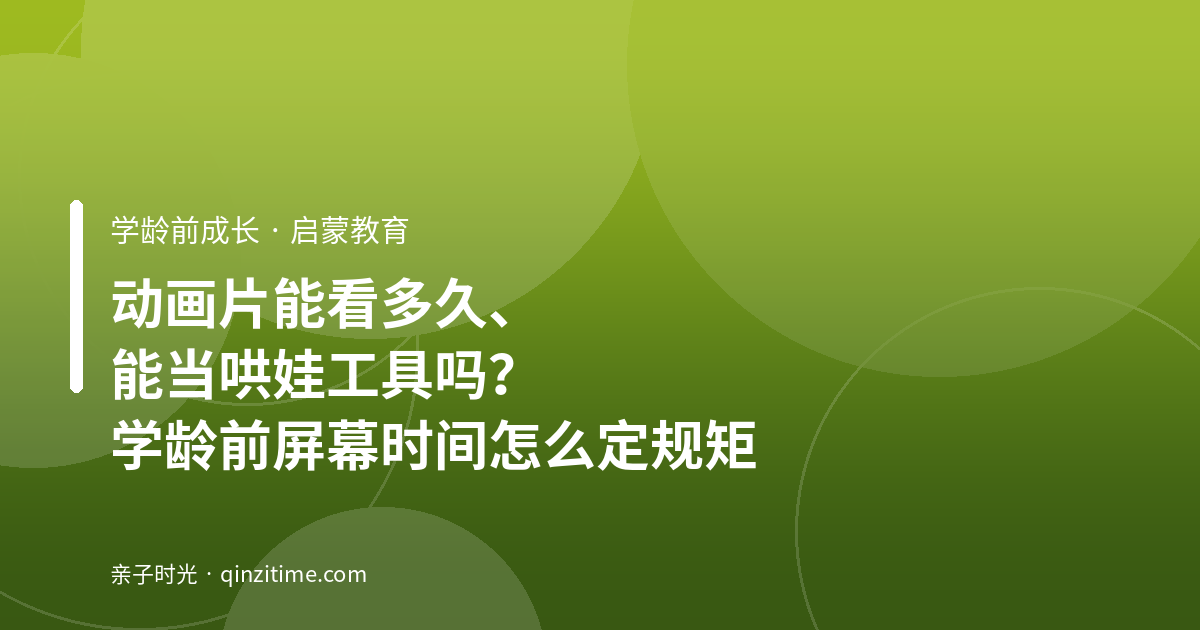 动画片能看多久、能当哄娃工具吗？学龄前屏幕时间怎么定规矩