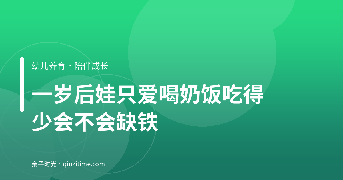 一岁后娃只爱喝奶、饭吃得少，会不会缺铁？看这几个信号